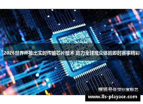 2026世界杯推出实时传输芯片技术 助力全球观众体验即时赛事精彩