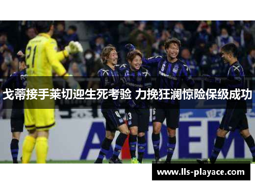 戈蒂接手莱切迎生死考验 力挽狂澜惊险保级成功