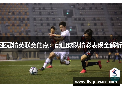 亚冠精英联赛焦点：蔚山球队精彩表现全解析