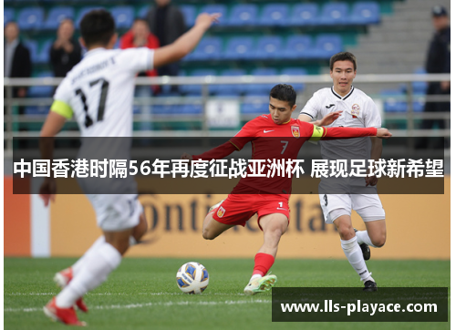 中国香港时隔56年再度征战亚洲杯 展现足球新希望