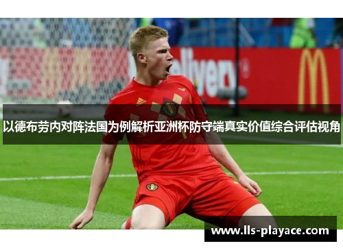 以德布劳内对阵法国为例解析亚洲杯防守端真实价值综合评估视角 以德布劳内对阵法国为例解析亚洲杯防守端真实价值综合评估视角