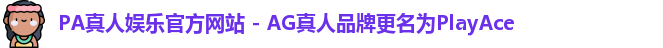 PA真人娱乐官方网站 - AG真人品牌更名为PlayAce